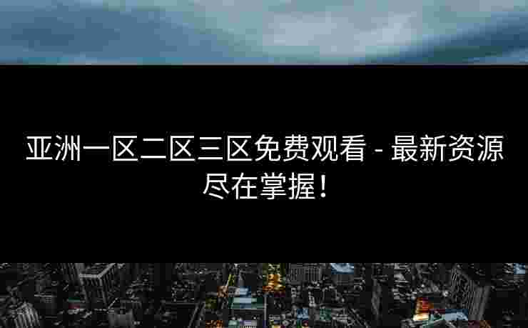 亚洲一区二区三区免费观看 - 最新资源尽在掌握！