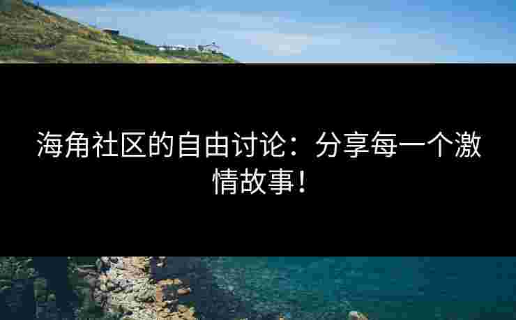 海角社区的自由讨论:分享每一个激情故事! 海角社区的自由讨论:分享每一个激情故事!